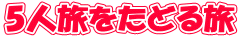 5人旅をたどる旅 